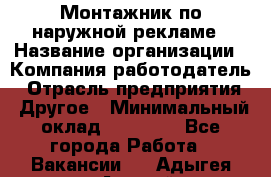 Монтажник по наружной рекламе › Название организации ­ Компания-работодатель › Отрасль предприятия ­ Другое › Минимальный оклад ­ 40 000 - Все города Работа » Вакансии   . Адыгея респ.,Адыгейск г.